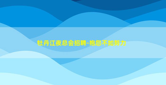 牡丹江夜总会招聘-抱怨不如努力