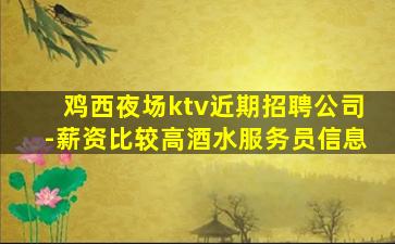 鸡西夜场ktv近期招聘公司-薪资比较高酒水服务员信息